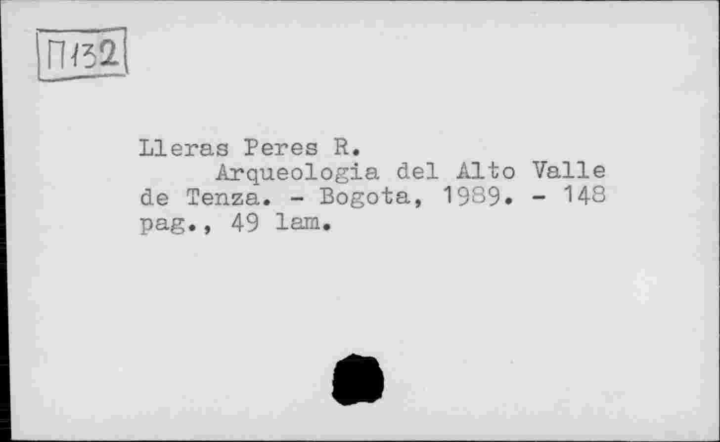 ﻿rm
Lieras Peres R.
Arqueologia del Alto de Tenza. - Bogota, 1989» pag., 49 lam.
Valle
- 148